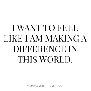 I want to feel like I am making a difference.