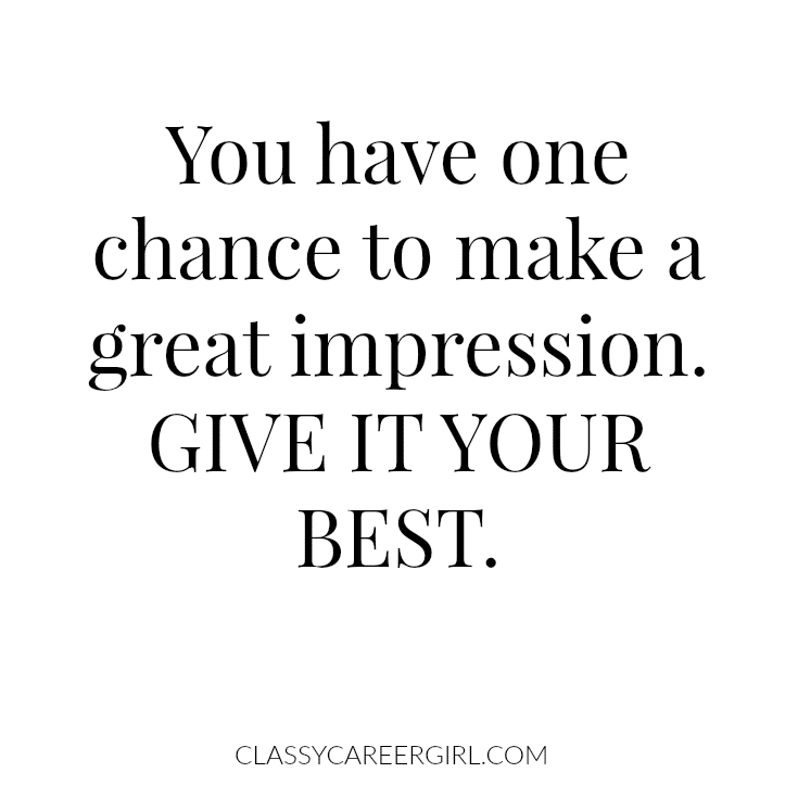You have one chance to make a great impression. Give it your best.