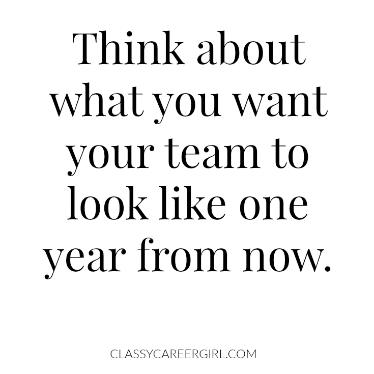 think about what you want your team to look like one year from now