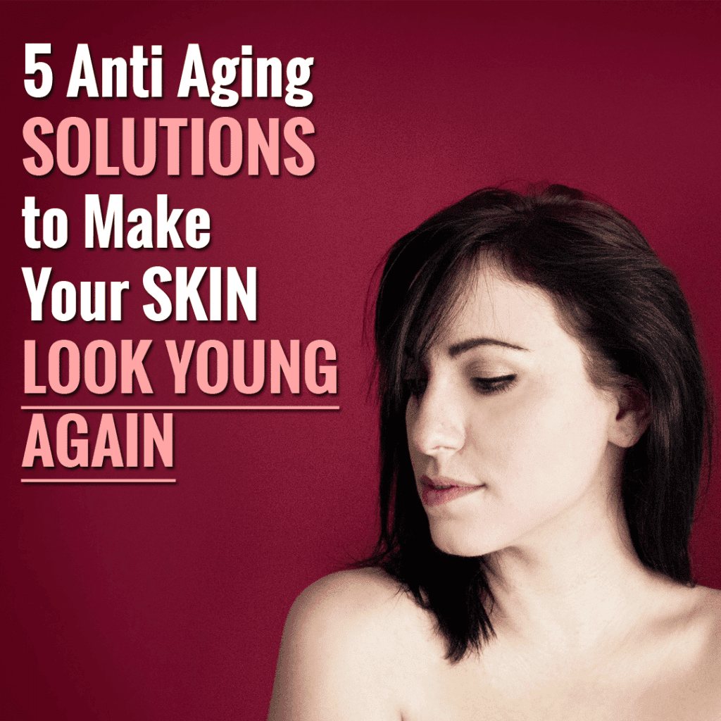 5 Anti Aging Solutions to Make Your Skin Look Young Again Classy