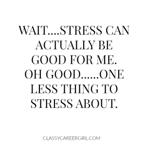 Stress can actually be good for me!!! YAY!!