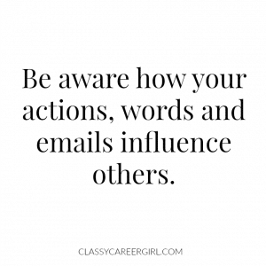 Be aware how your actions, words and emails influence others.