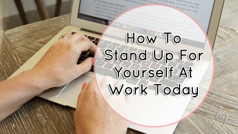 How To Stand Up For Yourself At Work Today