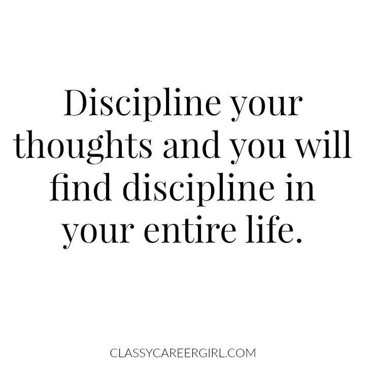 Discipline your thoughts and you will find discipline in your entire life