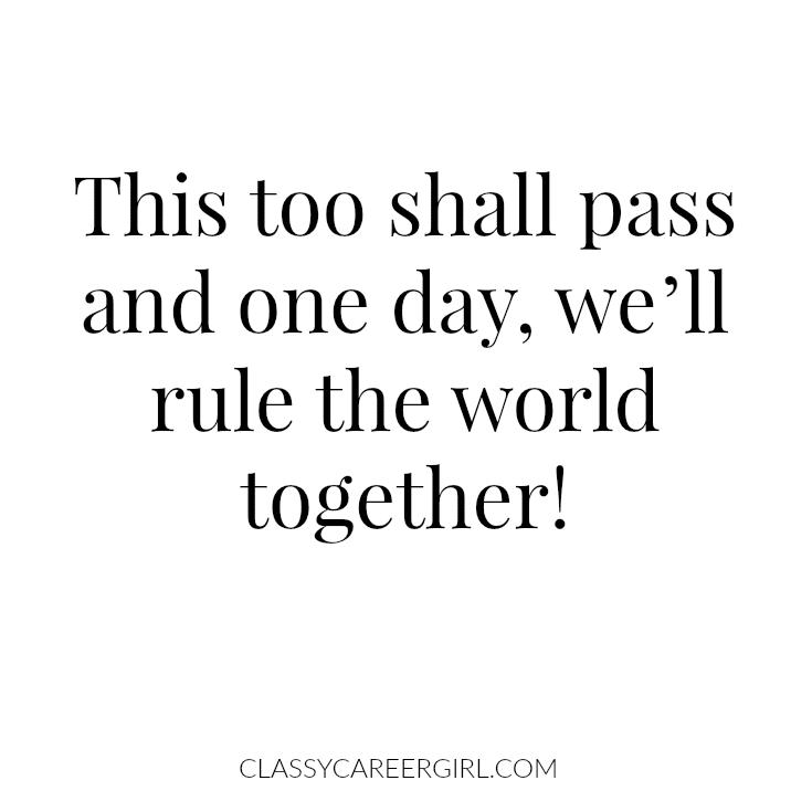 This too shall pass and one day, we’ll rule the world together!