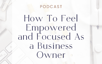 How To Feel Empowered and Focused As a Business Owner (Habits Part 4)